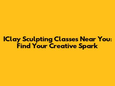 IClay Sculpting Classes Near You: Find Your Creative Spark