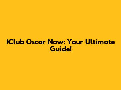 IClub Oscar Now: Your Ultimate Guide!