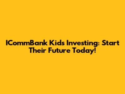 ICommBank Kids Investing: Start Their Future Today!