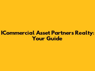 ICommercial Asset Partners Realty: Your Guide