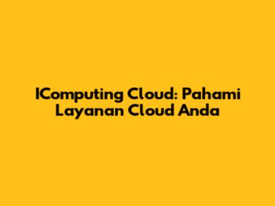 IComputing Cloud: Pahami Layanan Cloud Anda