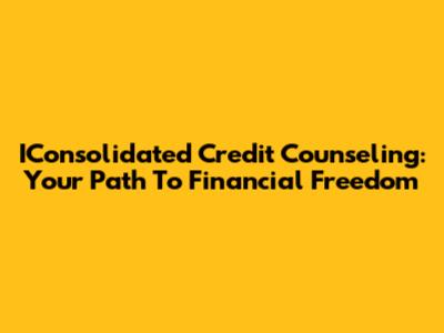 IConsolidated Credit Counseling: Your Path To Financial Freedom