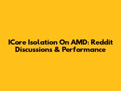 ICore Isolation On AMD: Reddit Discussions & Performance