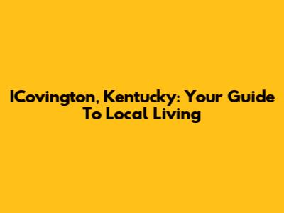 ICovington, Kentucky: Your Guide To Local Living