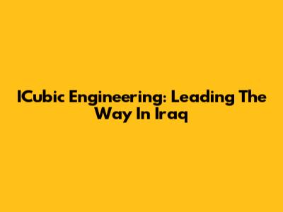 ICubic Engineering: Leading The Way In Iraq