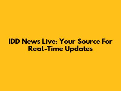 IDD News Live: Your Source For Real-Time Updates