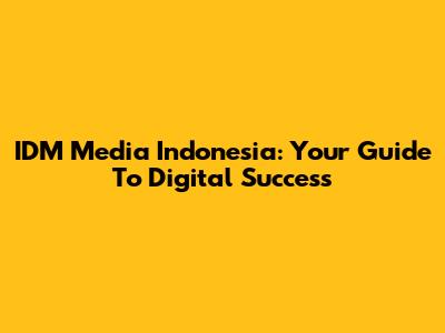 IDM Media Indonesia: Your Guide To Digital Success
