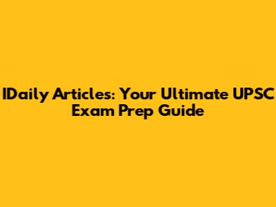 IDaily Articles: Your Ultimate UPSC Exam Prep Guide