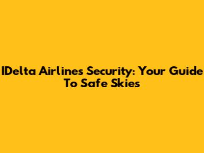IDelta Airlines Security: Your Guide To Safe Skies