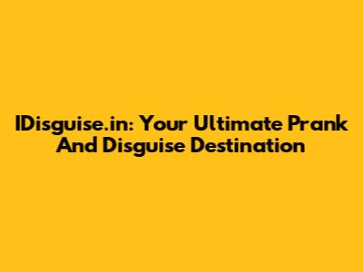 IDisguise.in: Your Ultimate Prank And Disguise Destination