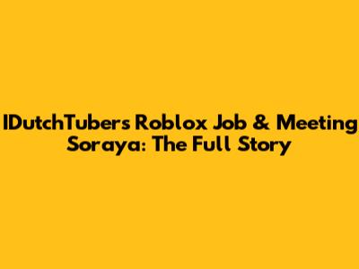 IDutchTuber's Roblox Job & Meeting Soraya: The Full Story