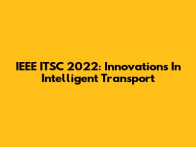IEEE ITSC 2022: Innovations In Intelligent Transport
