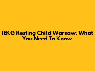 IEKG Resting Child Warsaw: What You Need To Know