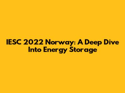 IESC 2022 Norway: A Deep Dive Into Energy Storage