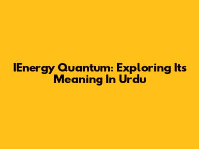 IEnergy Quantum: Exploring Its Meaning In Urdu