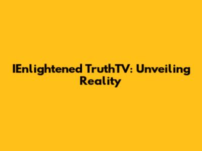 IEnlightened TruthTV: Unveiling Reality