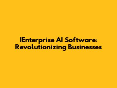 IEnterprise AI Software: Revolutionizing Businesses