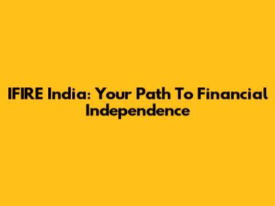 IFIRE India: Your Path To Financial Independence