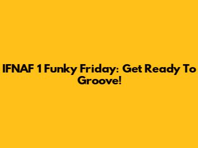 IFNAF 1 Funky Friday: Get Ready To Groove!