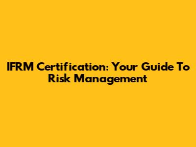 IFRM Certification: Your Guide To Risk Management
