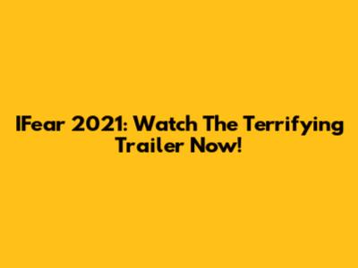 IFear 2021: Watch The Terrifying Trailer Now!