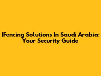 IFencing Solutions In Saudi Arabia: Your Security Guide
