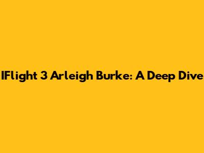 IFlight 3 Arleigh Burke: A Deep Dive