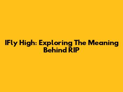 IFly High: Exploring The Meaning Behind RIP
