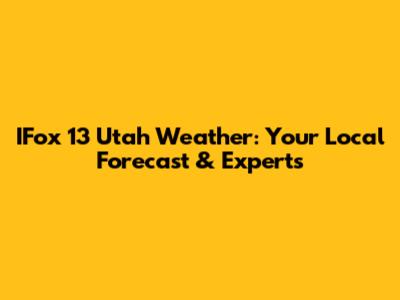 IFox 13 Utah Weather: Your Local Forecast & Experts