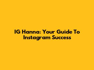 IG Hanna: Your Guide To Instagram Success