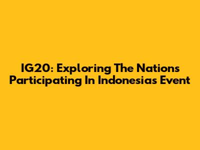 IG20: Exploring The Nations Participating In Indonesia's Event