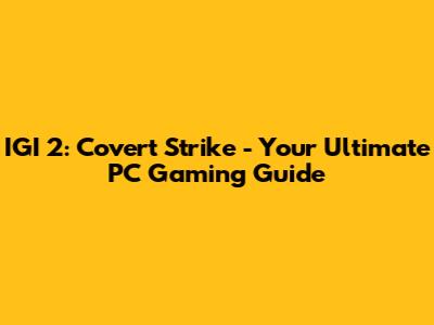 IGI 2: Covert Strike - Your Ultimate PC Gaming Guide