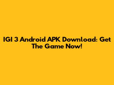 IGI 3 Android APK Download: Get The Game Now!