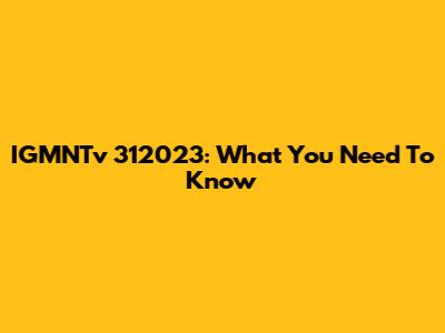IGMNTv 312023: What You Need To Know