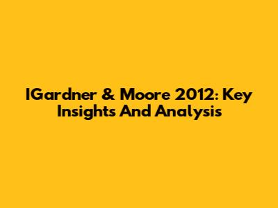 IGardner & Moore 2012: Key Insights And Analysis