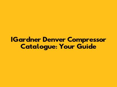 IGardner Denver Compressor Catalogue: Your Guide
