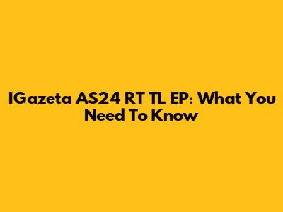 IGazeta AS24 RT TL EP: What You Need To Know