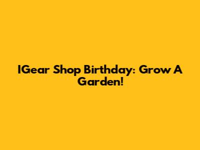 IGear Shop Birthday: Grow A Garden!