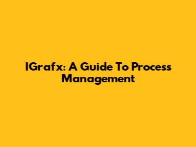 IGrafx: A Guide To Process Management