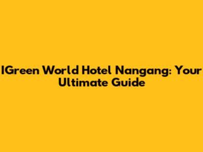 IGreen World Hotel Nangang: Your Ultimate Guide