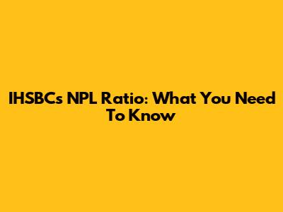 IHSBC's NPL Ratio: What You Need To Know