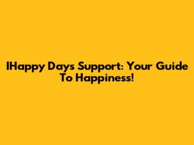 IHappy Days Support: Your Guide To Happiness!
