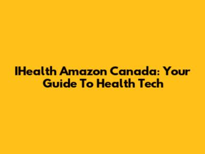 IHealth Amazon Canada: Your Guide To Health Tech