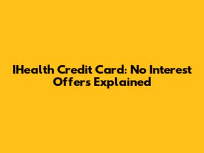 IHealth Credit Card: No Interest Offers Explained