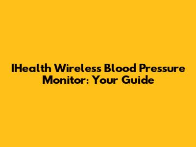 IHealth Wireless Blood Pressure Monitor: Your Guide