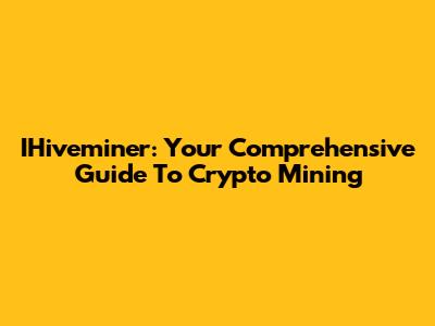 IHiveminer: Your Comprehensive Guide To Crypto Mining