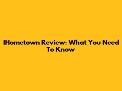 IHometown Review: What You Need To Know