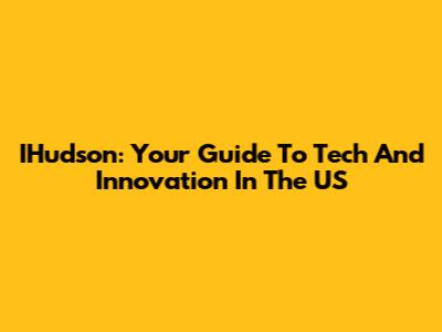 IHudson: Your Guide To Tech And Innovation In The US