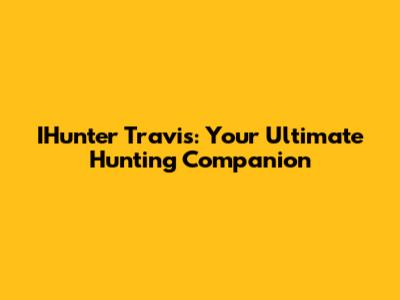 IHunter Travis: Your Ultimate Hunting Companion