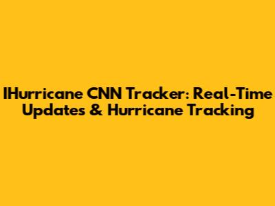 IHurricane CNN Tracker: Real-Time Updates & Hurricane Tracking